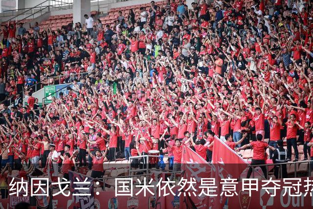 纳因戈兰：国米依然是意甲夺冠热门，这种强强对话对罗马是个考验